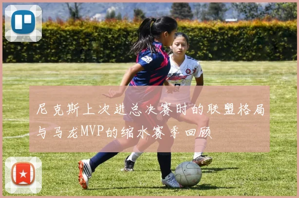 尼克斯上次进总决赛时的联盟格局与马龙MVP的缩水赛季回顾