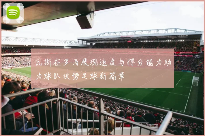 瓦斯在罗马展现速度与得分能力助力球队攻势足球新篇章