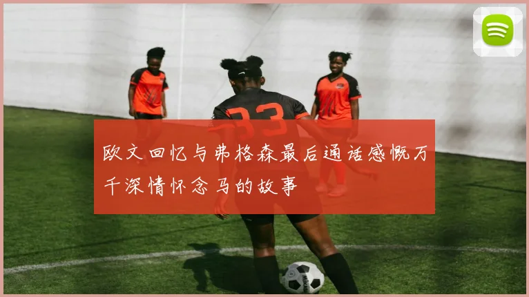 欧文回忆与弗格森最后通话感慨万千深情怀念马的故事