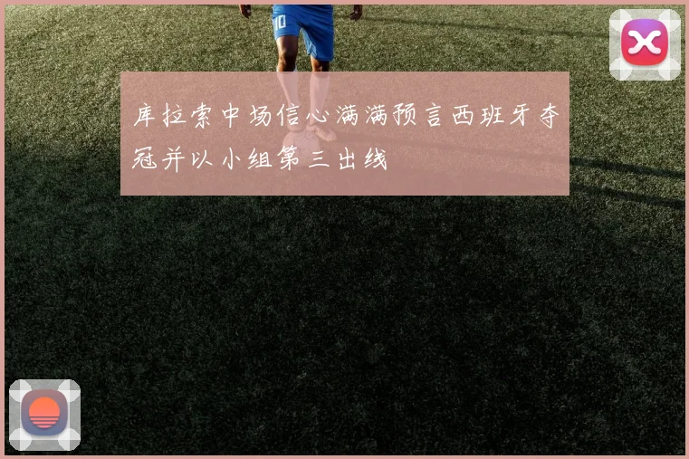 库拉索中场信心满满预言西班牙夺冠并以小组第三出线