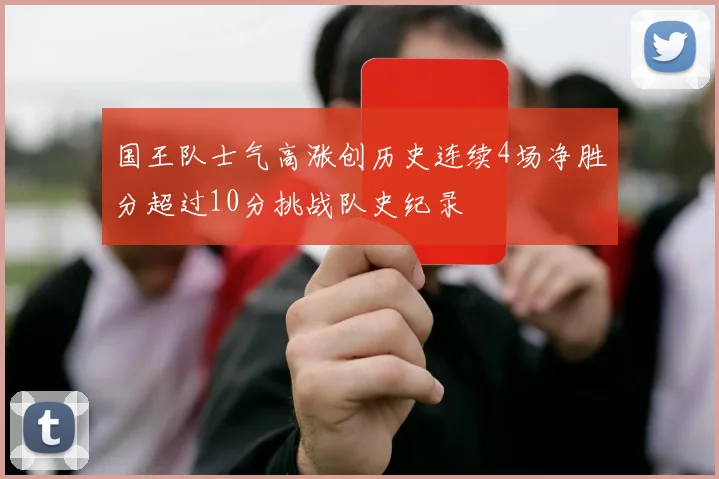 国王队士气高涨创历史连续4场净胜分超过10分挑战队史纪录