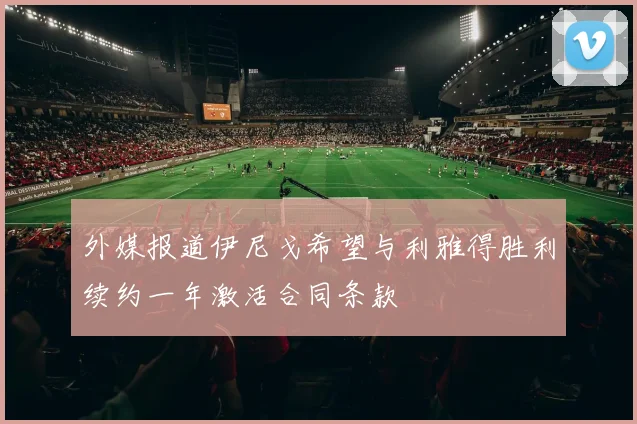 外媒报道伊尼戈希望与利雅得胜利续约一年激活合同条款