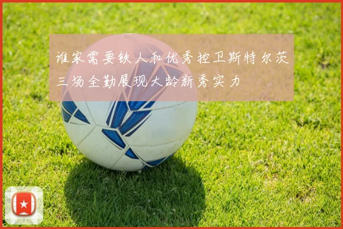 谁家需要铁人和优秀控卫斯特尔茨三场全勤展现大龄新秀实力