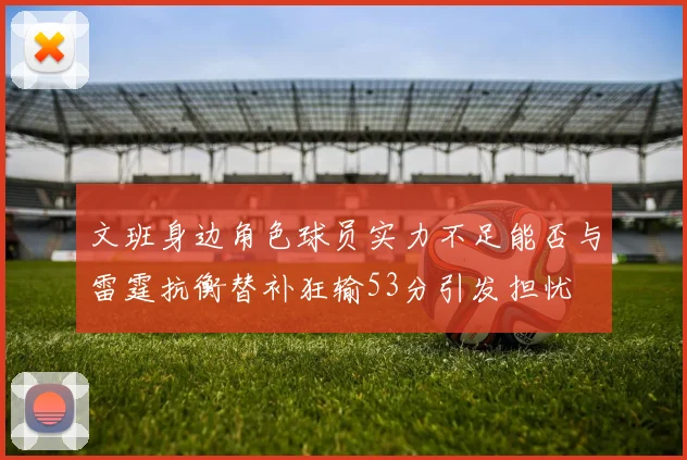 文班身边角色球员实力不足能否与雷霆抗衡替补狂输53分引发担忧