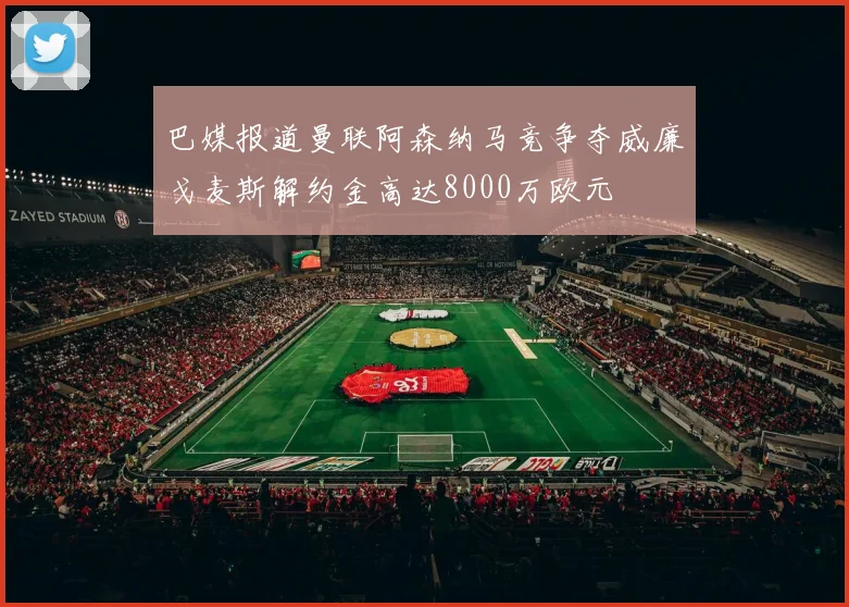 巴媒报道曼联阿森纳马竞争夺威廉戈麦斯解约金高达8000万欧元